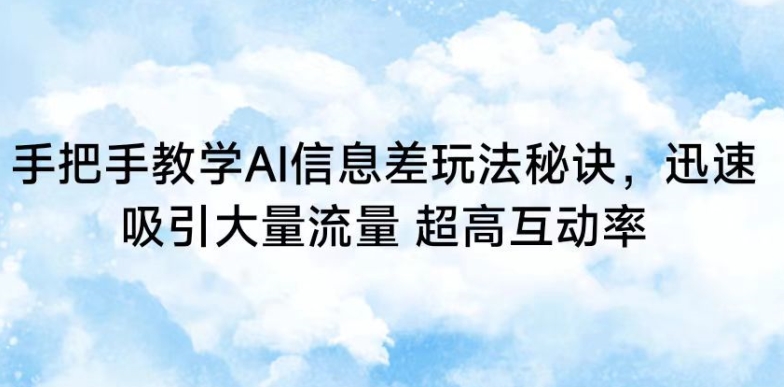 手把手教学AI信息差玩法秘诀，迅速吸引大量流量，超高互动率【揭秘】-萝卜兔资源站