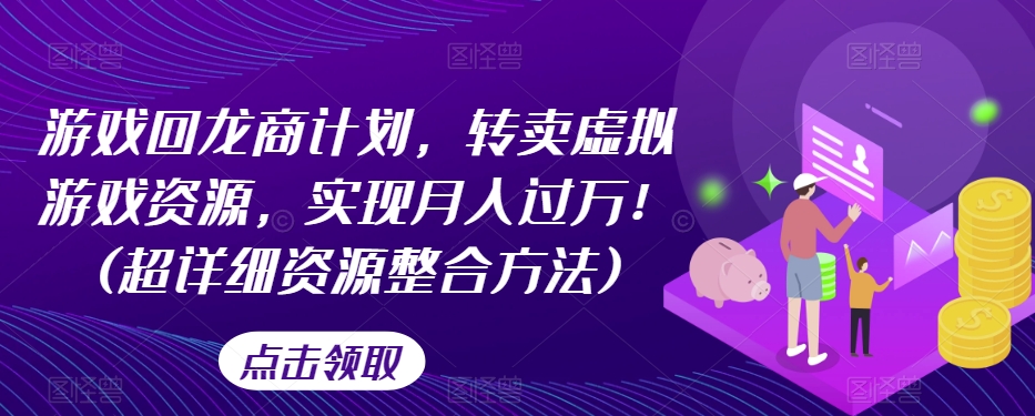 游戏回龙商计划，转卖虚拟游戏资源，实现月入过万！(超详细资源整合方法)-萝卜兔资源站