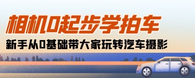 相机0起步学拍车：新手从0基础带大家玩转汽车摄影(18节课)-萝卜兔资源站
