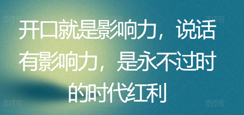 开口就是影响力，说话有影响力，是永不过时的时代红利-萝卜兔资源站