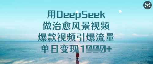 用DeepSeek做治愈风景视频，爆款视频引爆流量，单日变现多张-萝卜兔资源站