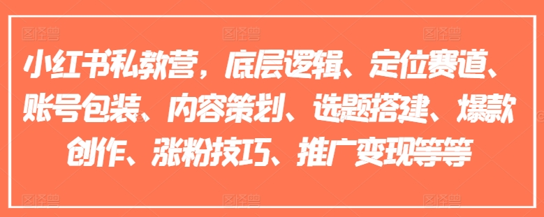 小红书私教营，底层逻辑、定位赛道、账号包装、内容策划、选题搭建、爆款创作、涨粉技巧、推广变现等等-萝卜兔资源站
