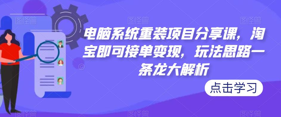 电脑系统重装项目分享课，淘宝即可接单变现，玩法思路一条龙大解析-萝卜兔资源站