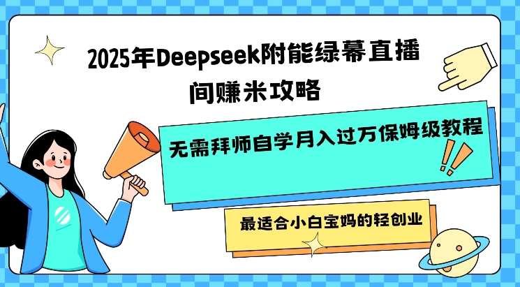 2025年Deepseek附能绿幕直播间挣米攻略无需拜师自学月入过W保姆级教程，最适合小白宝妈的轻创业-萝卜兔资源站