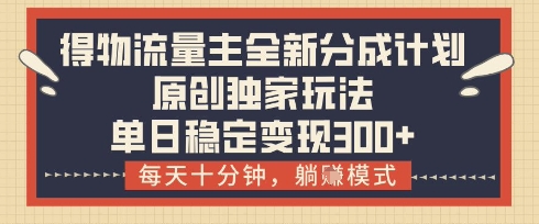 得物流量主全新分成计划模式，原创独家玩法，每天十分钟，躺挣模式，单日稳定变现3张+【揭秘】-萝卜兔资源站
