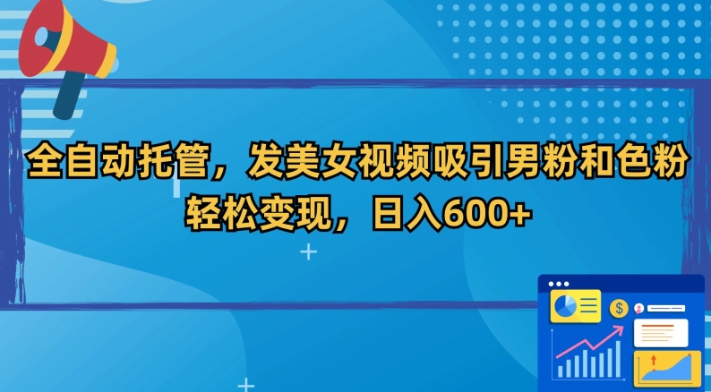 全自动托管，发美女视频吸引男粉和色粉，轻松变现，日入600+【揭秘】-萝卜兔资源站