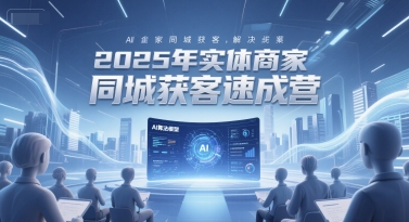 2025年实体商家同城获客速成营，同城企业AI获客全域解决方案-萝卜兔资源站