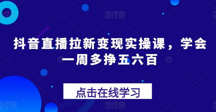 抖音直播拉新变现实操课，学会一周多挣五六百-萝卜兔资源站