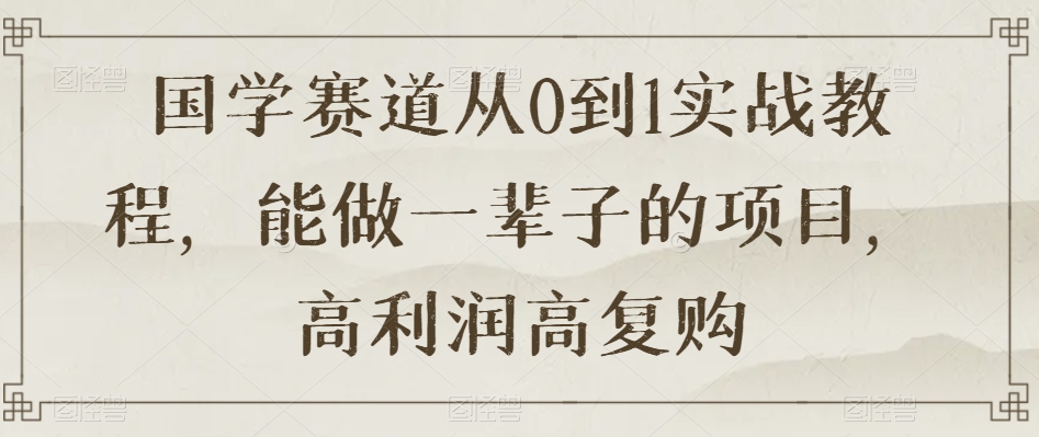 国学赛道从0到1实战教程，能做一辈子的项目，高利润高复购-萝卜兔资源站