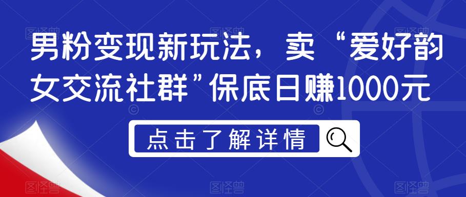 男粉变现新玩法，卖“爱好韵女交流社群”保底日赚1000元【揭秘】-萝卜兔资源站