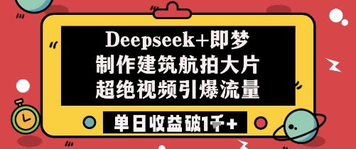 Deepseek+即梦制作建筑航拍大片超绝视频引爆流量单日收益破1k+-萝卜兔资源站