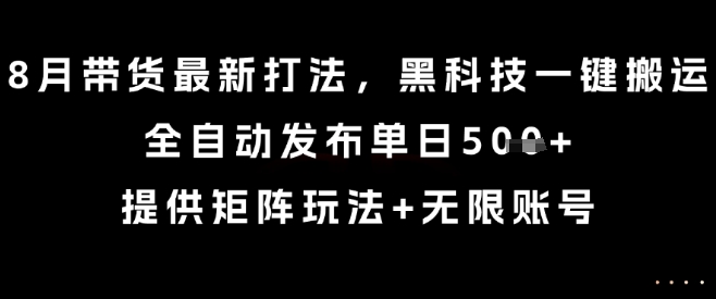 8月带货最新打法，黑科技一键搬运，全自动发布单日5张+，提供矩阵玩法+无限账号【揭秘】-萝卜兔资源站