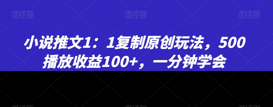 小说推文1：1复制原创玩法，500播放收益100+，一分钟学会【揭秘】-萝卜兔资源站
