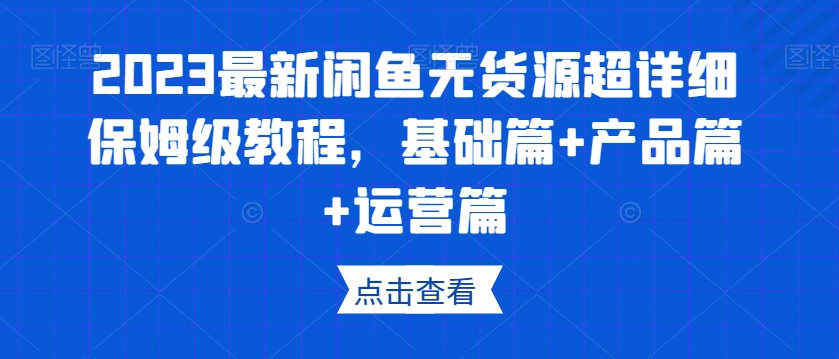 2023最新闲鱼无货源超详细保姆级教程，基础篇+产品篇+运营篇-萝卜兔资源站