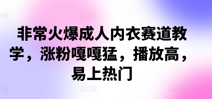 非常火爆成人内衣赛道教学，​涨粉嘎嘎猛，播放高，易上热门-萝卜兔资源站