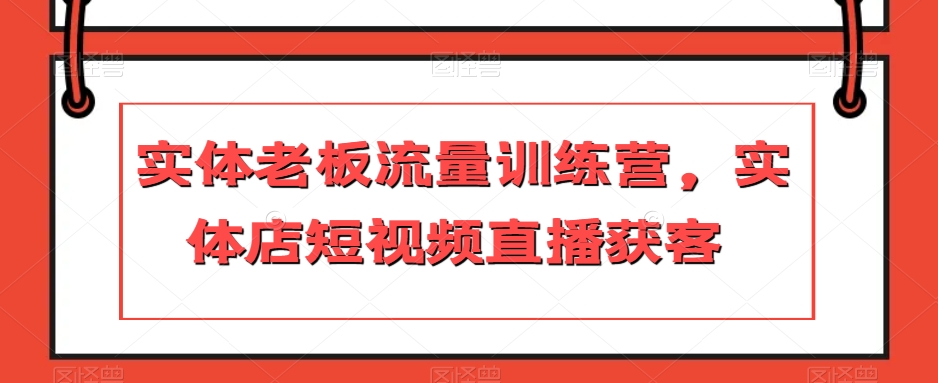 实体老板流量训练营，实体店短视频直播获客-萝卜兔资源站