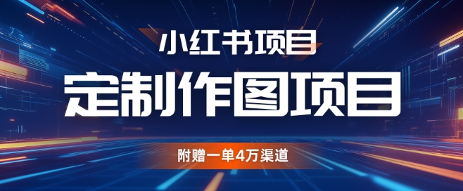 小红书私人定制图项目，附赠一单4W渠道【揭秘】-萝卜兔资源站