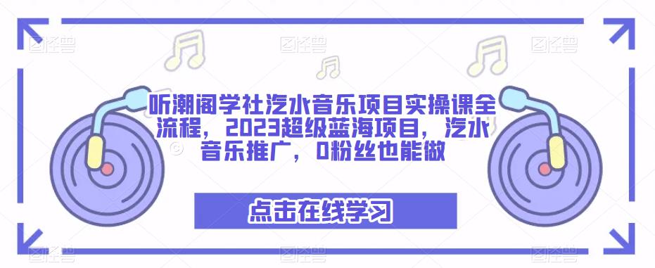听潮阁学社汽水音乐项目实操课全流程，2023超级蓝海项目，汽水音乐推广，0粉丝也能做-萝卜兔资源站