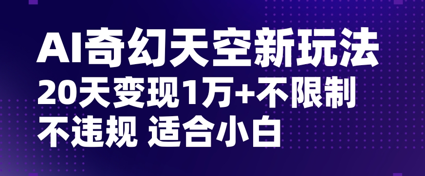 AI奇幻天空，20天变现五位数玩法，不限制不违规不封号玩法，适合小白操作【揭秘】-萝卜兔资源站
