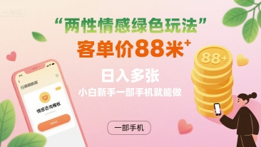 两性情感绿色玩法，客单价88米 日入多张，小白新手一部手机就能做-萝卜兔资源站
