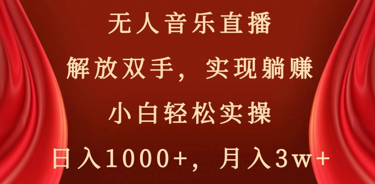 无人音乐直播，解放双手，实现躺赚，小白轻松实操，日入1000+，月入3w+【揭秘】-萝卜兔资源站