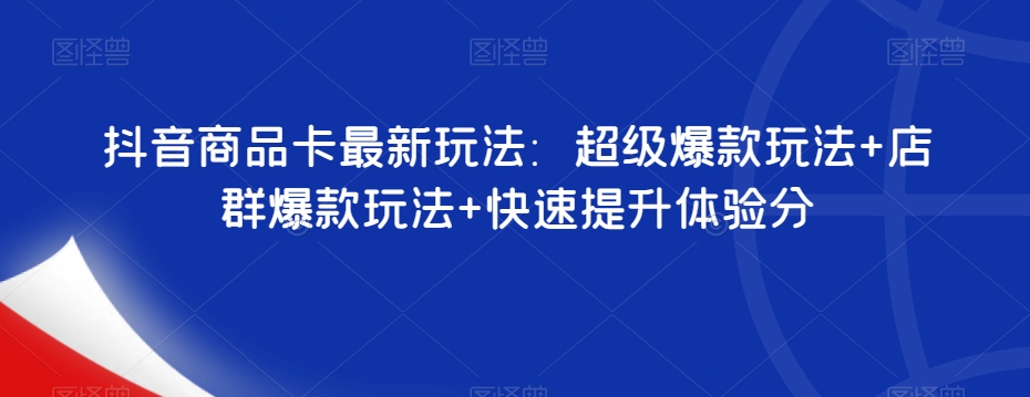 抖音商品卡最新玩法：超级爆款玩法+店群爆款玩法+快速提升体验分-萝卜兔资源站
