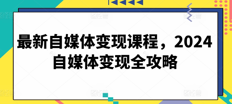 最新自媒体变现课程，2024自媒体变现全攻略-萝卜兔资源站