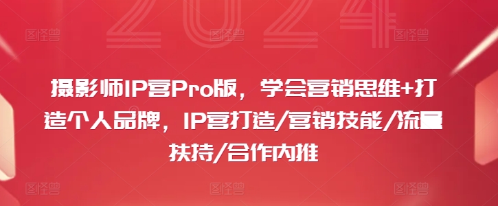 摄影师IP营Pro版，学会营销思维+打造个人品牌，IP营打造/营销技能/流量扶持/合作内推-萝卜兔资源站