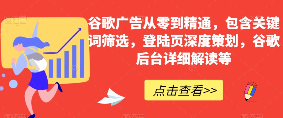 谷歌广告从零到精通，包含关键词筛选，登陆页深度策划，谷歌后台详细解读等-萝卜兔资源站