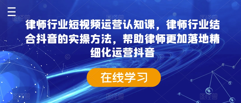 律师行业短视频运营认知课，律师行业结合抖音的实操方法，帮助律师更加落地精细化运营抖音-萝卜兔资源站