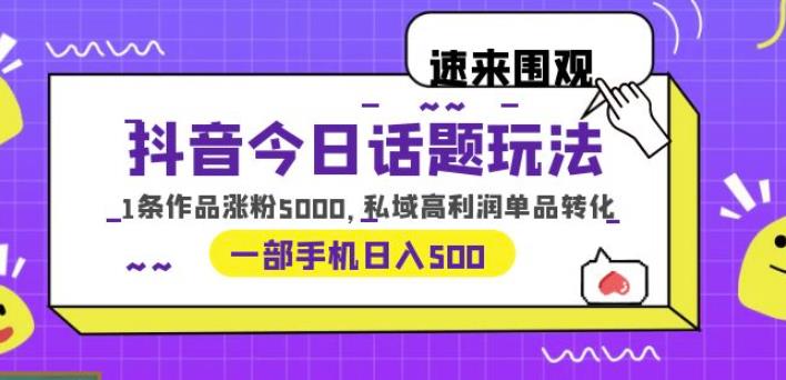 抖音今日话题玩法，1条作品涨粉5000，私域高利润单品转化一部手机日入500【揭秘】-萝卜兔资源站