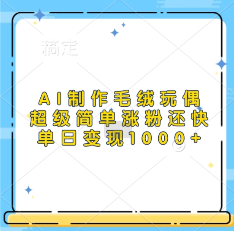 AI制作毛绒玩偶，超级简单涨粉还快，单日变现1k-萝卜兔资源站