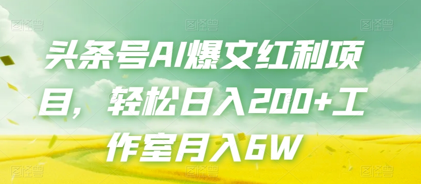 头条号AI爆文红利项目，轻松日入200+工作室月入6W-萝卜兔资源站