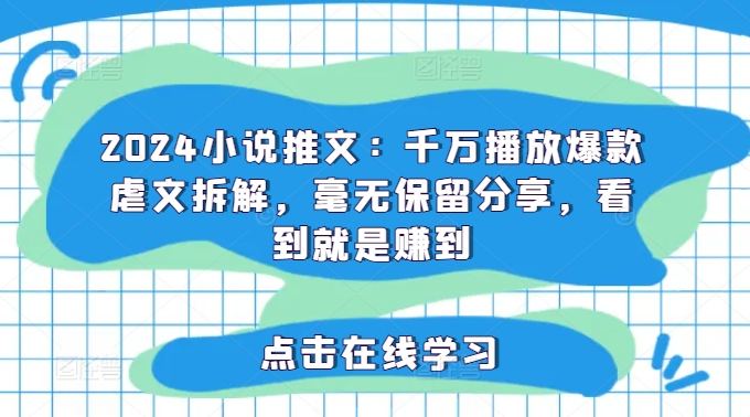 2024小说推文：千万播放爆款虐文拆解，毫无保留分享，看到就是赚到-萝卜兔资源站