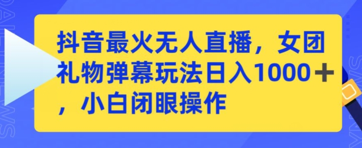 抖音最火无人直播，女团礼物弹幕玩法，日赚一千＋，小白闭眼操作【揭秘】-萝卜兔资源站