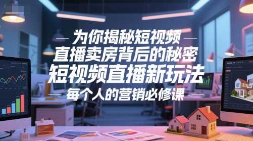 为你揭秘短视频直播卖房背后的秘密，短视频直播新玩法，每个人的营销必修课-萝卜兔资源站