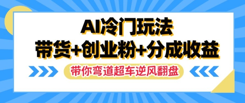 AI冷门玩法，带货+创业粉+分成收益，带你弯道超车，实现逆风翻盘【揭秘】-萝卜兔资源站