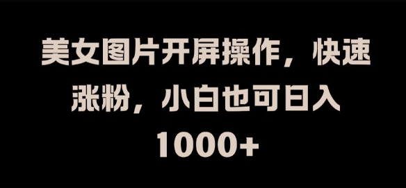 美女图片开屏操作，快速涨粉，小白也可日入1k【揭秘】-萝卜兔资源站