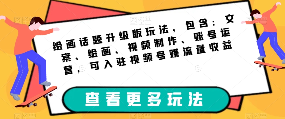 绘画话题升级版玩法，包含：文案、绘画、视频制作、账号运营，可入驻视频号赚流量收益-萝卜兔资源站