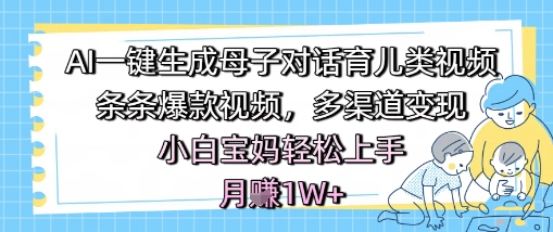 AI一键生成母子对话育儿类视频，条条爆款视频，多渠道变现，小白宝妈轻松上手，月入1W+-萝卜兔资源站