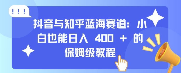 抖音与知乎蓝海赛道：小白也能日入 4张 的保姆级教程-萝卜兔资源站