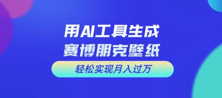 用AI工具设计赛博朋克壁纸，轻松实现月入万+【揭秘】-萝卜兔资源站
