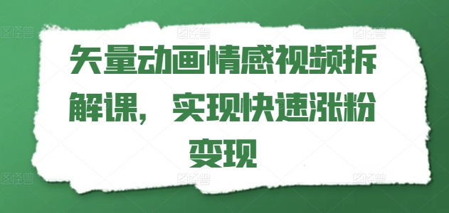 矢量动画情感视频拆解课，实现快速涨粉变现-萝卜兔资源站