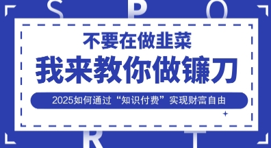 韭菜生涯终结者，我来教你做镰刀，2025如何通过“知识付费”实现财F自由【揭秘】-萝卜兔资源站