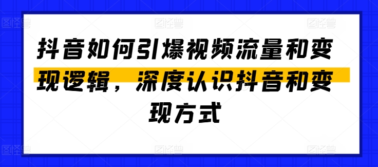 抖音如何引爆视频流量和变现逻辑，深度认识抖音和变现方式-萝卜兔资源站