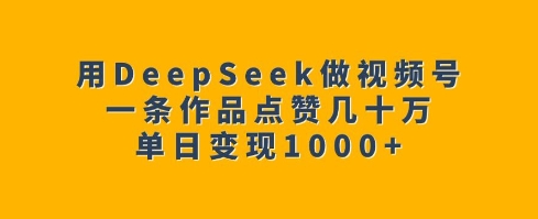 用DeepSeek做视频号，一条作品点赞几十万，单日变现1k-萝卜兔资源站