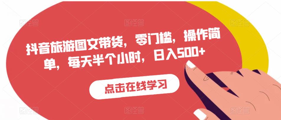 抖音旅游图文带货，零门槛，操作简单，每天半个小时，日入500+-萝卜兔资源站