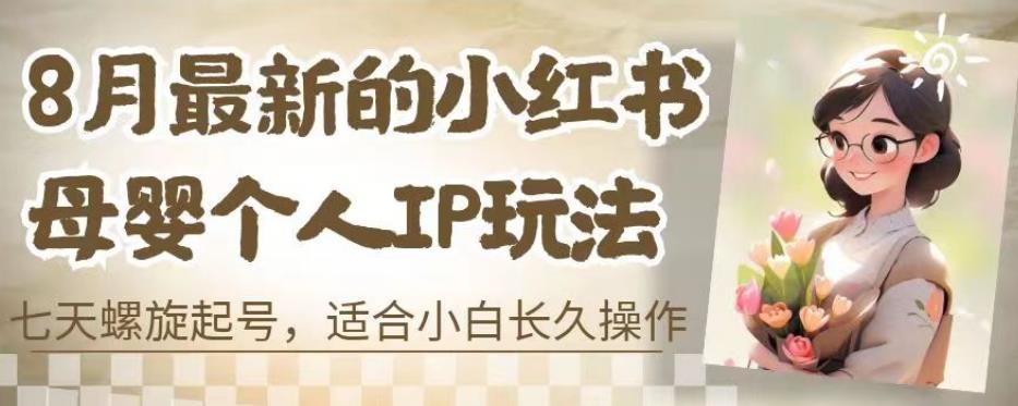 8月最新的小红书母婴个人IP玩法，七天螺旋起号，适合小白长久操作(附带全部教程)【揭秘】-萝卜兔资源站