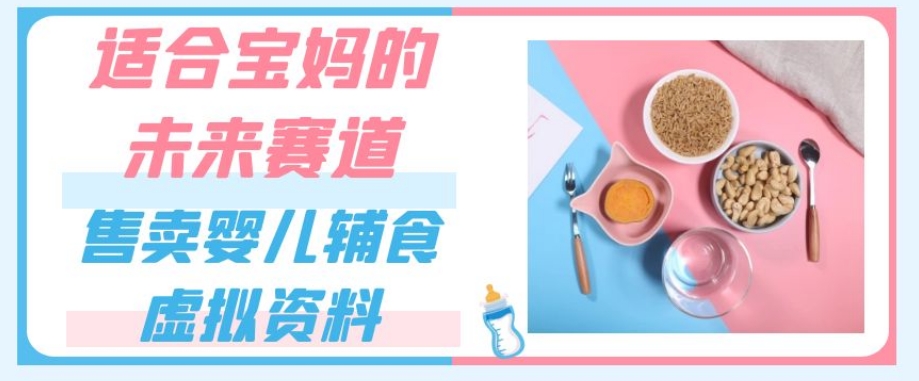 适合宝妈的未来赛道，售卖婴儿辅食虚拟资料，一份9.9-69.9元闭眼赚钱-萝卜兔资源站