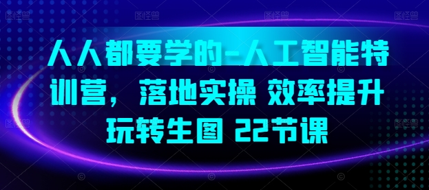 人人都要学的-人工智能特训营，落地实操 效率提升 玩转生图(22节课)-萝卜兔资源站